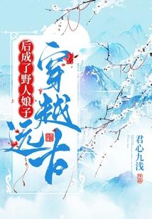 穿越远古后成了野人娘子大结局